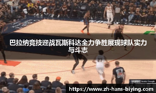 巴拉纳竞技迎战瓦斯科达全力争胜展现球队实力与斗志